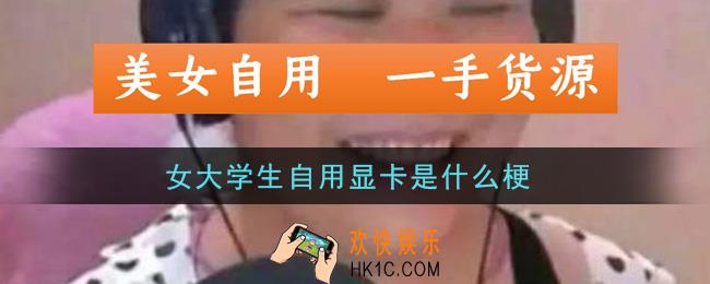 女大学生自用显卡是什么梗_女大学生自用显卡梗的意思及出处介绍