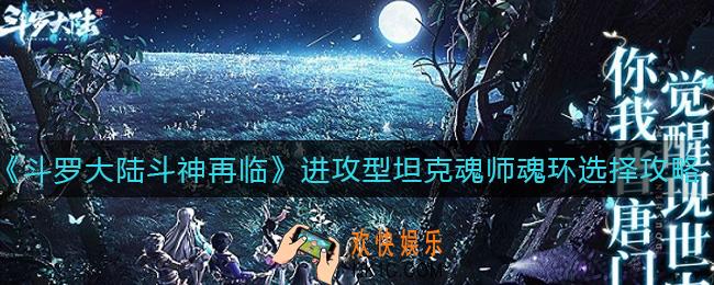 斗罗大陆斗神再临进攻型坦克魂师魂环怎么选择_进攻型坦克魂师魂环选择攻略