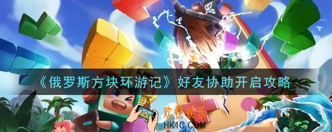 俄罗斯方块环游记好友协助怎么开启_好友协助开启攻略