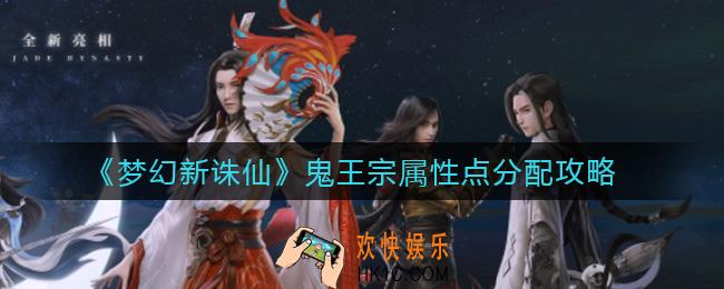 梦幻新诛仙鬼王宗属性点怎么分配_鬼王宗属性点分配攻略