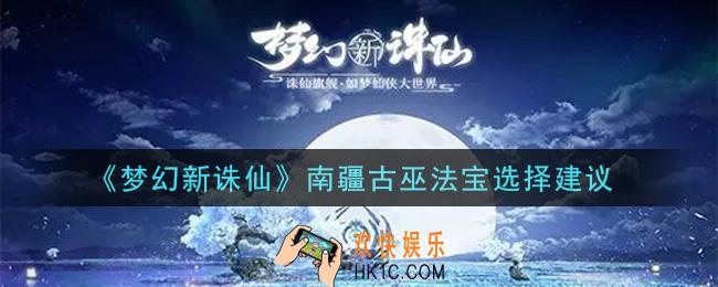 梦幻新诛仙南疆古巫法宝选什么好_南疆古巫法宝选择建议