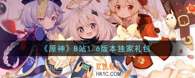 原神B站1.6版本独家礼包在哪领_B站1.6版本独家礼包是什么2021