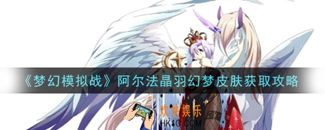 梦幻模拟战阿尔法晶羽幻梦皮肤怎么样_阿尔法晶羽幻梦皮肤获取攻略
