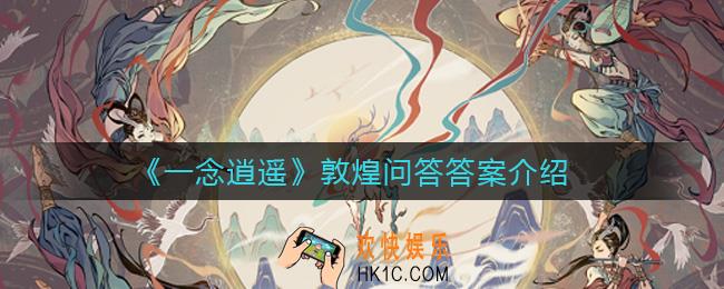 一念逍遥敦煌问答答案是什么_敦煌问答答案介绍