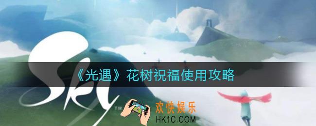 光遇花树祝福怎么用_花树祝福使用攻略