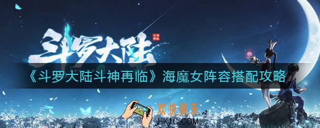 斗罗大陆斗神再临海魔女阵容怎么搭配_海魔女阵容搭配攻略