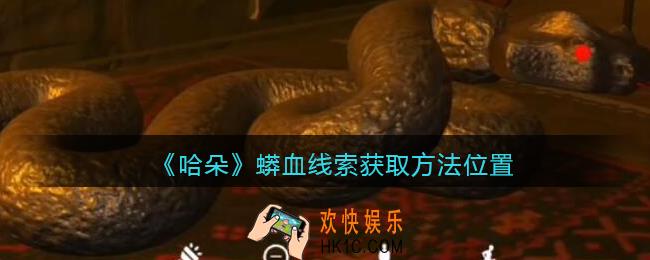 孙美琪疑案哈朵蟒血在哪里_哈朵DLC蟒血线索获取方法位置