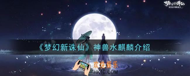 梦幻新诛仙神兽水麒麟怎么样_神兽水麒麟介绍