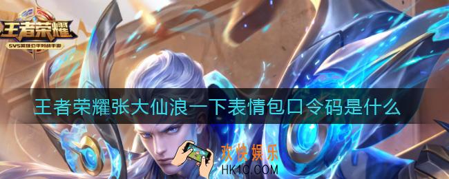 王者荣耀张大仙浪一下表情包口令码是什么_张大仙浪一下表情包口令码分享