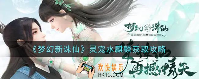 梦幻新诛仙灵宠水麒麟怎么获得_灵宠水麒麟获取攻略