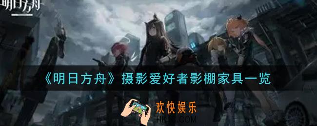 明日方舟摄影爱好者影棚家具怎么样_摄影爱好者影棚家具一览