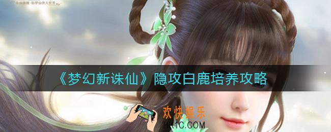 梦幻新诛仙隐攻白鹿怎么培养_隐攻白鹿培养攻略