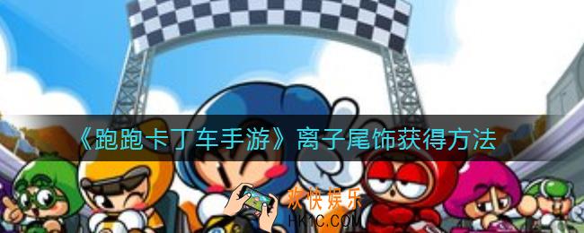 跑跑卡丁车手游离子尾饰怎么获得_离子尾饰获得方法