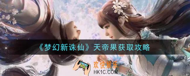 梦幻新诛仙天帝果怎么获得_天帝果获取攻略