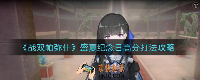 战双帕弥什盛夏纪念日怎么打_盛夏纪念日高分打法攻略