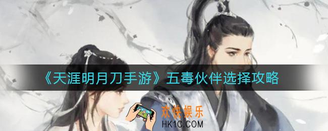 天涯明月刀手游五毒伙伴怎么选择_五毒伙伴选择攻略