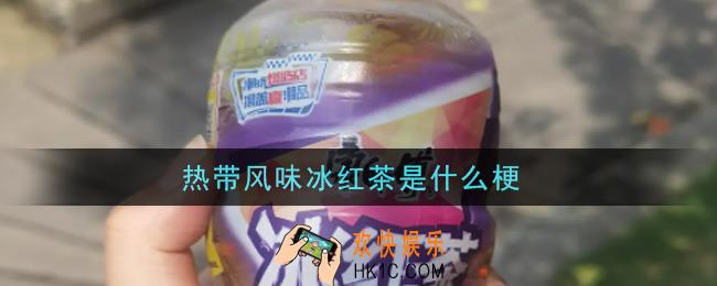 热带风味冰红茶是什么梗_热带风味冰红茶梗的意思及出处介绍