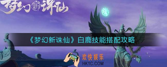 梦幻新诛仙白鹿技能怎么搭配_白鹿技能搭配攻略
