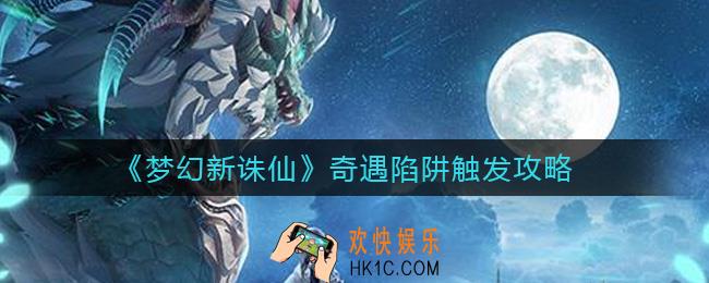 梦幻新诛仙奇遇陷阱怎么触发_梦幻新诛仙奇遇陷阱触发攻略