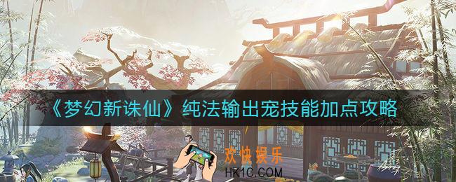 梦幻新诛仙纯法输出宠技能怎么加点_纯法输出宠技能加点攻略