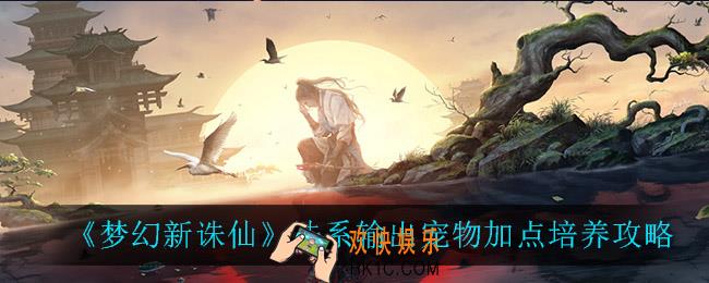 梦幻新诛仙法系输出宠物怎么加点_法系输出宠物加点培养攻略