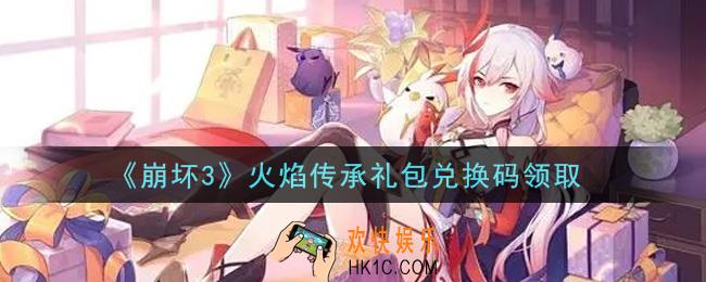 崩坏3手游火焰传承礼包兑换码哪里领_最新CDK礼包领取地址2021