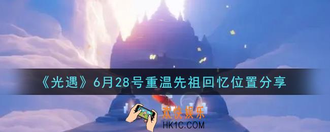 光遇6月28日重温先祖回忆的位置_光遇6月28号重温先祖回忆位置分享