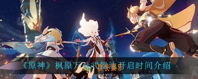 原神枫原万叶武器池什么时候开_枫原万叶武器池开启时间介绍