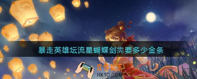 暴走英雄坛流星蝴蝶剑需要多少金条_流星蝴蝶剑最低多少钱