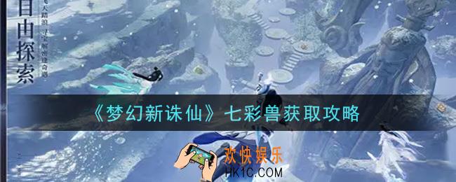 梦幻新诛仙七彩兽怎么获得_七彩兽获取攻略