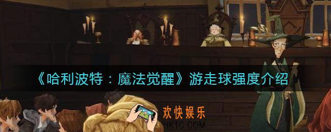 哈利波特魔法觉醒游走球怎么样_游走球强度介绍