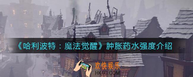 ​哈利波特魔法觉醒肿胀药水怎么样_​肿胀药水强度介绍