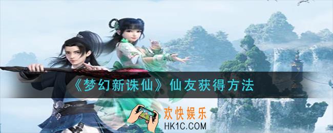 梦幻新诛仙仙友怎么获得_仙友获得方法