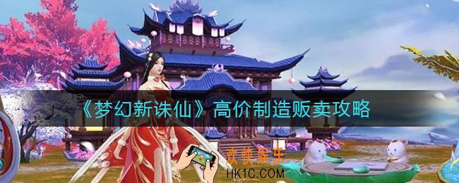 梦幻新诛仙哪些制造品能卖高价_高价制造贩卖攻略