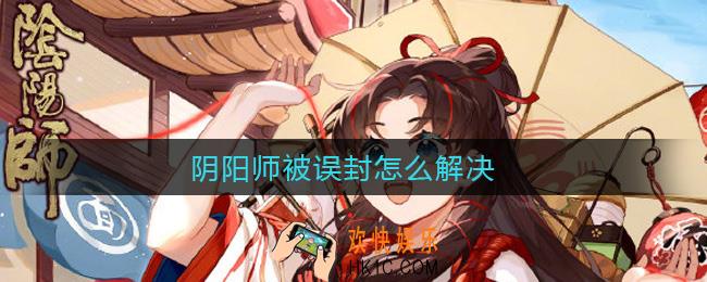 阴阳师被误封怎么解决_6月25日被误封解决方法