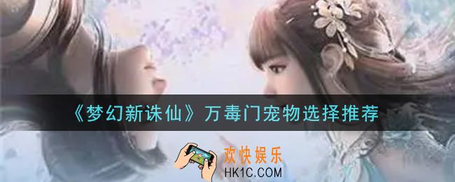 梦幻新诛仙万毒门宠物怎么选择_万毒门宠物选择推荐