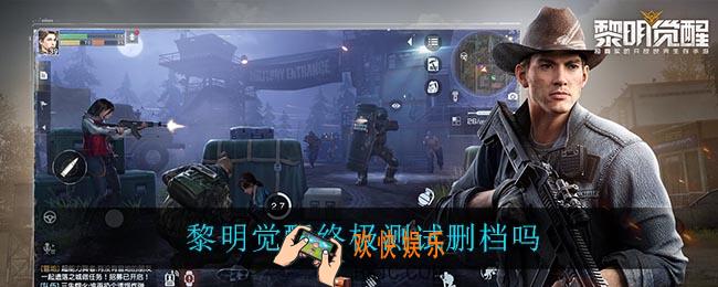 黎明觉醒终极测试删档吗_黎明觉醒终极测试是否删档介绍