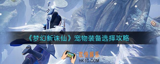 梦幻新诛仙宠物装备怎么选_宠物装备选择攻略