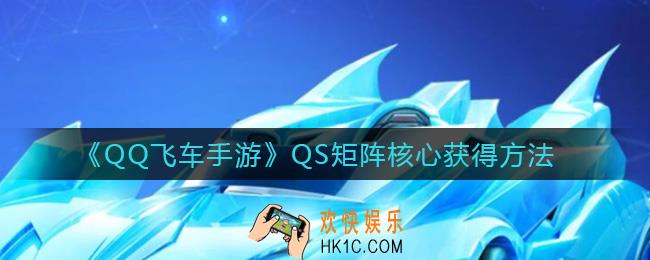 QQ飞车手游QS矩阵核心怎么获得_QS矩阵核心获得方法