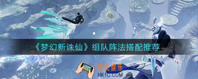 梦幻新诛仙组队阵法用哪种好_组队阵法搭配推荐