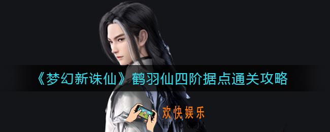 梦幻新诛仙鹤羽仙四阶据点怎么过_鹤羽仙四阶据点通关攻略