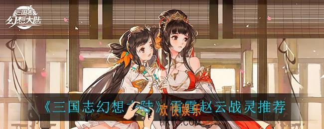 三国志幻想大陆雷霆赵云战灵怎么选_雷霆赵云战灵推荐