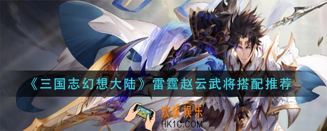 三国志幻想大陆雷霆赵云和谁搭配好_雷霆赵云武将搭配推荐