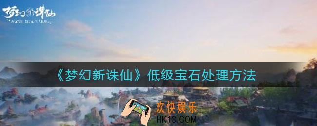 梦幻新诛仙多余宝石怎么处理_低级宝石处理方法