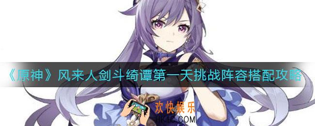 原神风来人剑斗绮谭第一天挑战阵容怎么搭配_风来人剑斗绮谭第一天挑战阵容搭配攻略