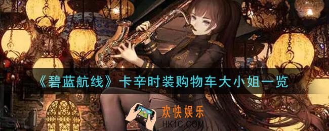 碧蓝航线卡辛时装购物车大小姐怎么样_卡辛时装购物车大小姐一览