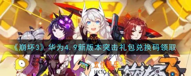 崩坏3手游华为4.9新版本突击礼包兑换码哪里领_最新CDK礼包领取地址2021