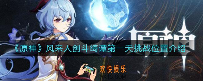 原神风来人剑斗绮谭第一天挑战在哪_风来人剑斗绮谭第一天挑战位置介绍