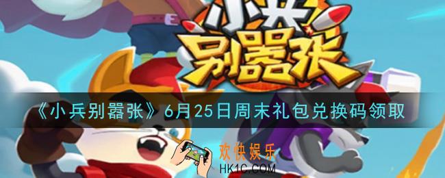 小兵别嚣张6月25日周末礼包兑换码是什么2021_小兵别嚣张6月25日周末礼包码在哪领