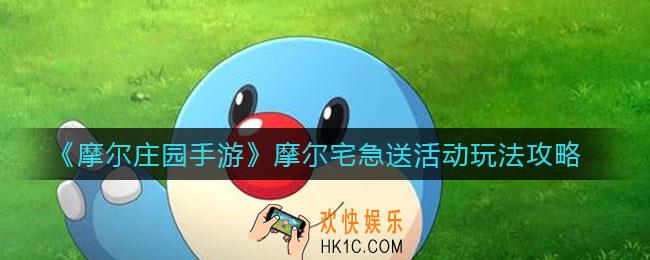 摩尔庄园手游摩尔宅急送活动怎么玩_摩尔宅急送活动玩法攻略